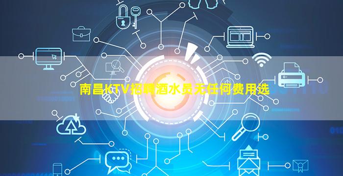 南昌KTV招聘酒水员无任何费用选